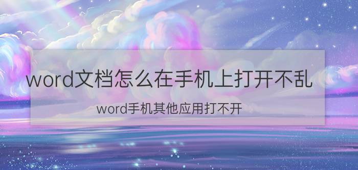 word文档怎么在手机上打开不乱 word手机其他应用打不开？